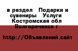  в раздел : Подарки и сувениры » Услуги . Костромская обл.,Волгореченск г.